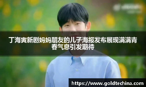 非凡娱乐丁海寅新剧妈妈朋友的儿子海报发布展现满满青春气息引发期待