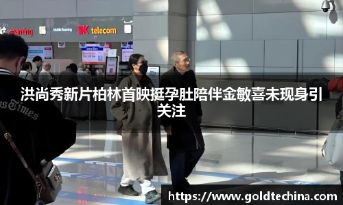 洪尚秀新片柏林首映挺孕肚陪伴金敏喜未现身引关注
