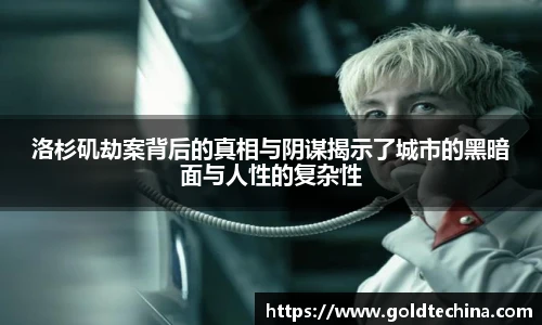 洛杉矶劫案背后的真相与阴谋揭示了城市的黑暗面与人性的复杂性
