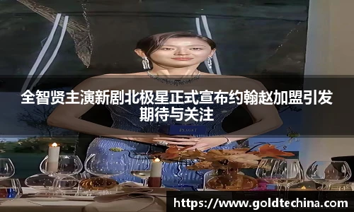 全智贤主演新剧北极星正式宣布约翰赵加盟引发期待与关注