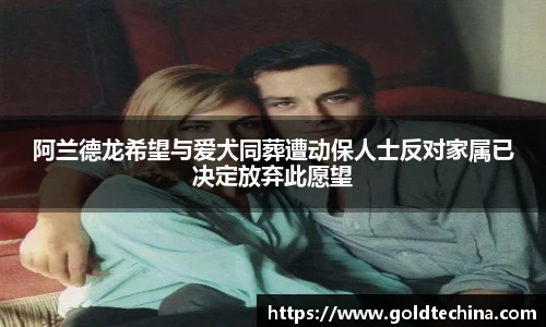 阿兰德龙希望与爱犬同葬遭动保人士反对家属已决定放弃此愿望