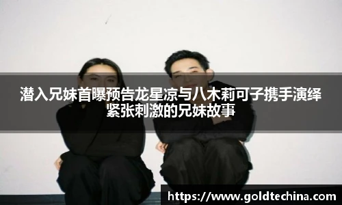 潜入兄妹首曝预告龙星凉与八木莉可子携手演绎紧张刺激的兄妹故事