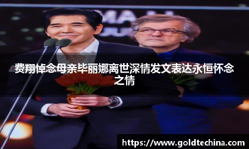 费翔悼念母亲毕丽娜离世深情发文表达永恒怀念之情