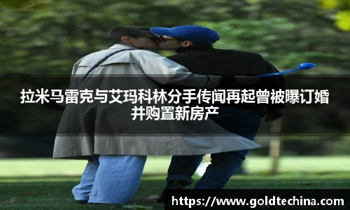 拉米马雷克与艾玛科林分手传闻再起曾被曝订婚并购置新房产