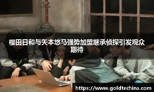 非凡娱乐樱田日和与矢本悠马强势加盟继承侦探引发观众期待