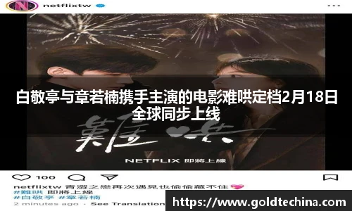白敬亭与章若楠携手主演的电影难哄定档2月18日全球同步上线